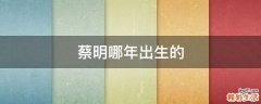 蔡明哪年出生的