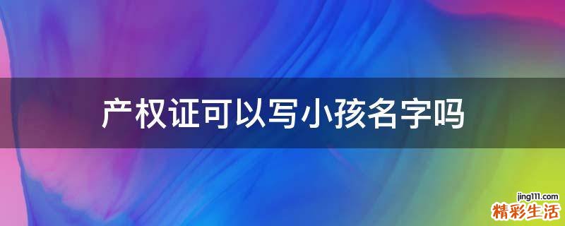 产权证可以写小孩名字吗