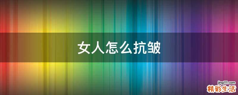 女人怎么抗皱