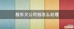 股东欠公司钱怎么处理