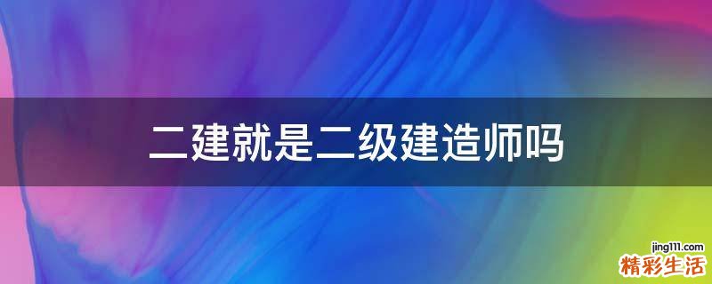 二建就是二级建造师吗