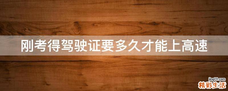 刚考得驾驶证要多久才能上高速