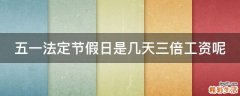 五一法定节假日是几天三倍工资呢