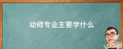 幼师专业主要学什么