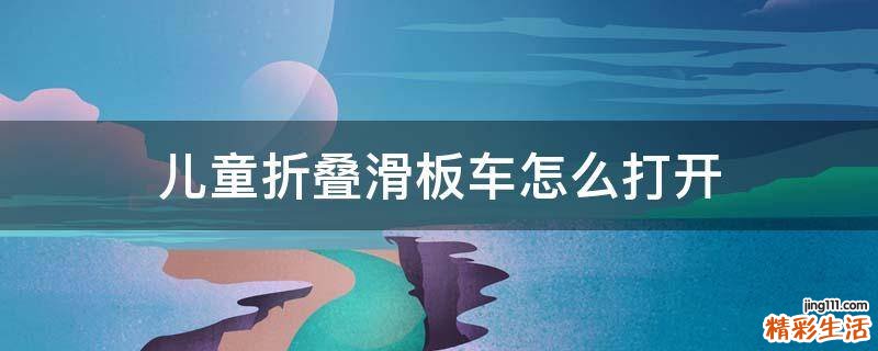 儿童折叠滑板车怎么打开