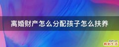 离婚财产怎么分配孩子怎么扶养
