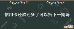 信用卡还款还多了可以抵下一期吗
