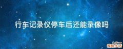 行车记录仪停车后还能录像吗