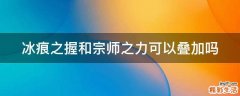 冰痕之握和宗师之力可以叠加吗
