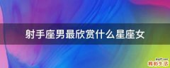 射手座男最欣赏什么星座女
