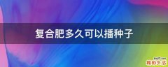 复合肥多久可以播种子