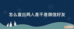 怎么查出两人是不是微信好友