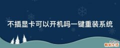 不插显卡可以开机吗一键重装系统