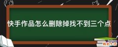 快手作品怎么删除掉找不到三个点