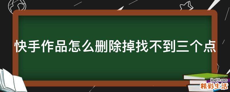 快手作品怎么删除掉找不到三个点