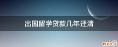 出国留学贷款几年还清