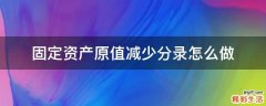 固定资产原值减少分录怎么做