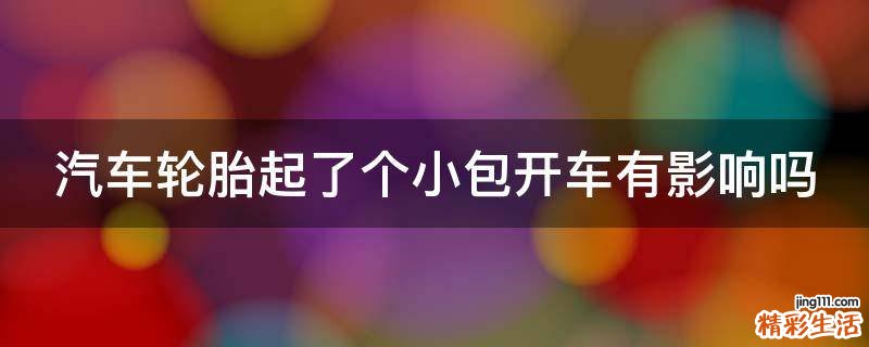 汽车轮胎起了个小包开车有影响吗