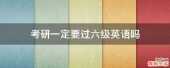 考研一定要过六级英语吗