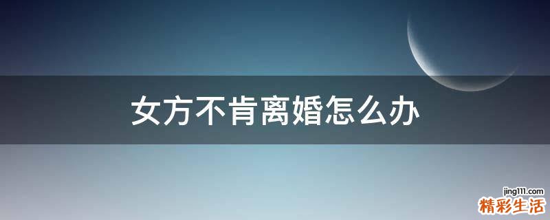 女方不肯离婚怎么办