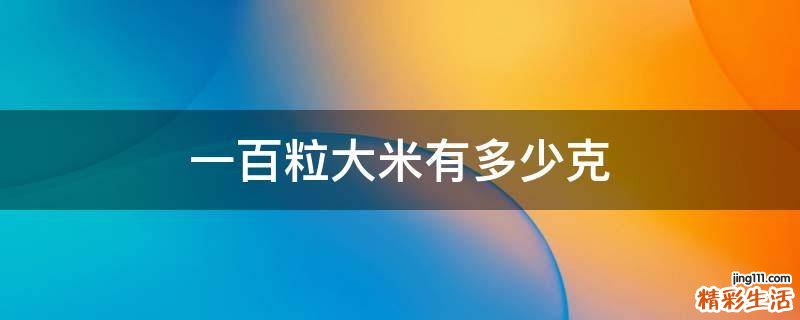 一百粒大米有多少克