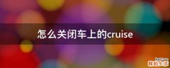 怎么关闭车上的cruise