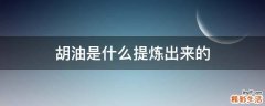 胡油是什么提炼出来的