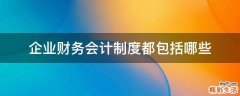 企业财务会计制度都包括哪些