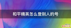 和平精英怎么登别人的号
