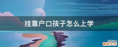 挂靠户口孩子怎么上学