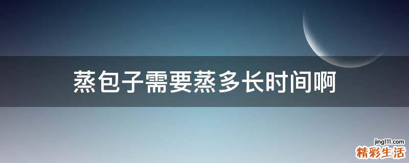蒸包子需要蒸多长时间啊