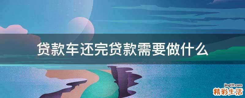 贷款车还完贷款需要做什么