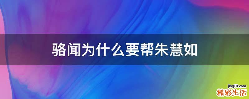 骆闻为什么要帮朱慧如