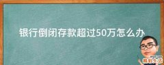 银行倒闭存款超过50万怎么办