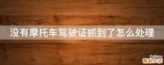 没有摩托车驾驶证抓到了怎么处理