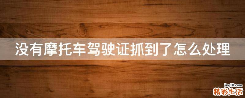 没有摩托车驾驶证抓到了怎么处理