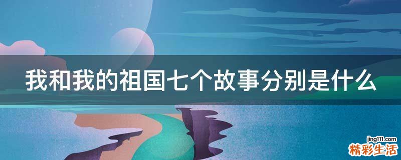 我和我的祖国七个故事分别是什么