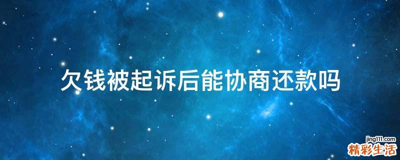欠钱被起诉后能协商还款吗