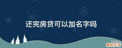 还完房贷可以加名字吗