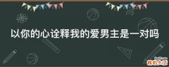 以你的心诠释我的爱男主是一对吗