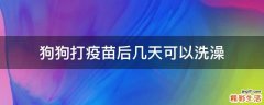 狗狗打疫苗后几天可以洗澡
