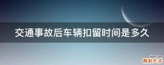交通事故后车辆扣留时间是多久