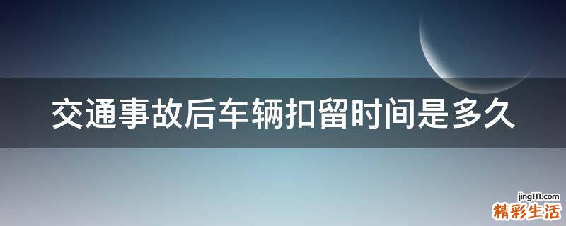 交通事故后车辆扣留时间是多久