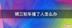 骑三轮车撞了人怎么办