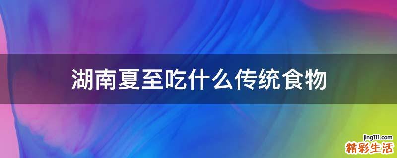 湖南夏至吃什么传统食物