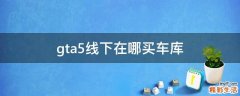 gta5线下在哪买车库