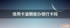 信用卡逾期能办银行卡吗