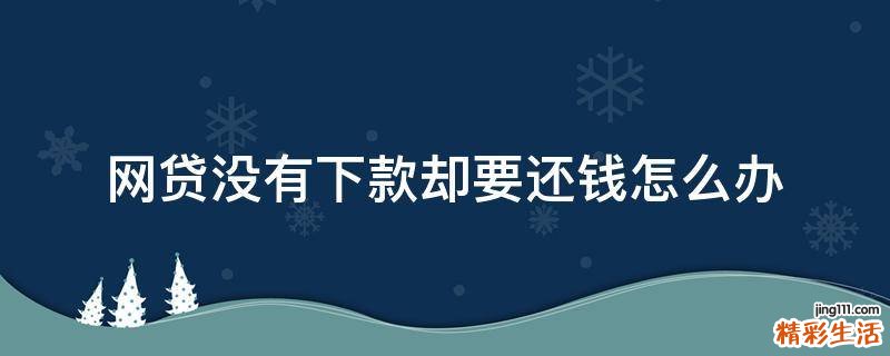 网贷没有下款却要还钱怎么办