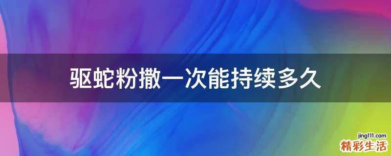 驱蛇粉撒一次能持续多久