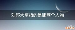 刘邓大军指的是哪两个人物